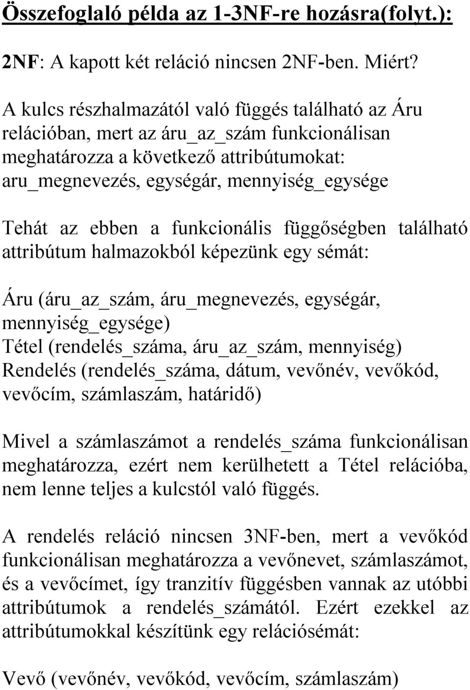 a funkcionális függőségben található attribútum halmazokból képezünk egy sémát: Áru (áru_az_szám, áru_megnevezés, egységár, mennyiség_egysége) Tétel (rendelés_száma, áru_az_szám, mennyiség) Rendelés