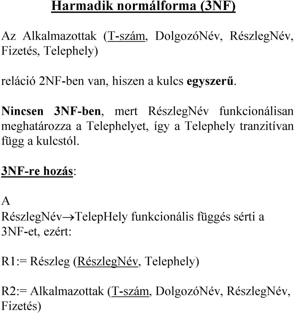 Nincsen 3NF-ben, mert RészlegNév funkcionálisan meghatározza a Telephelyet, így a Telephely tranzitívan függ a