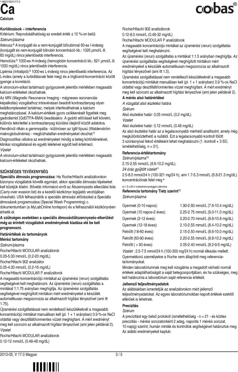 Hemolízis: 8 1000-es H-indexig (hemoglobin koncentráció kb.: 621 µmol/l ill. 1000 mg/dl) nincs jelentősebb interferencia. Lipémia (Intralipid): 8 1000-es L-indexig nincs jelentősebb interferencia.