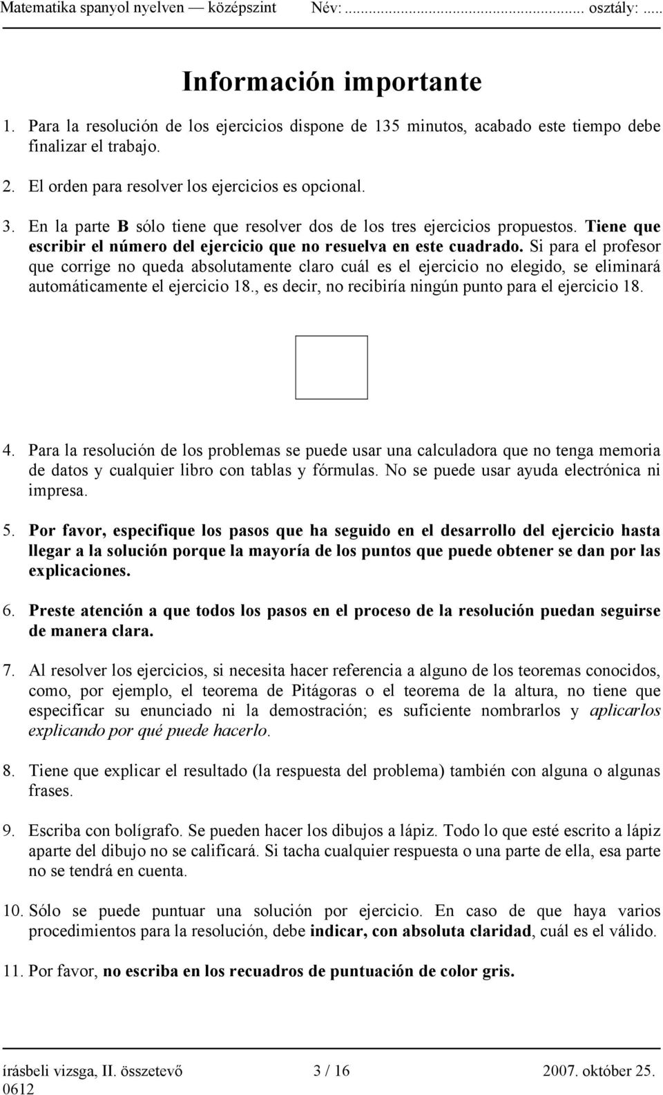 Si para el profesor que corrige no queda absolutamente claro cuál es el ejercicio no elegido, se eliminará automáticamente el ejercicio 18., es decir, no recibiría ningún punto para el ejercicio 18.