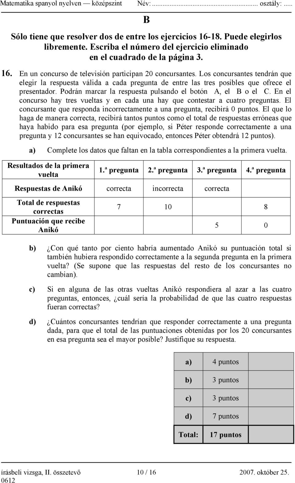 En el concurso hay tres vueltas y en cada una hay que contestar a cuatro preguntas. El concursante que responda incorrectamente a una pregunta, recibirá 0 puntos.