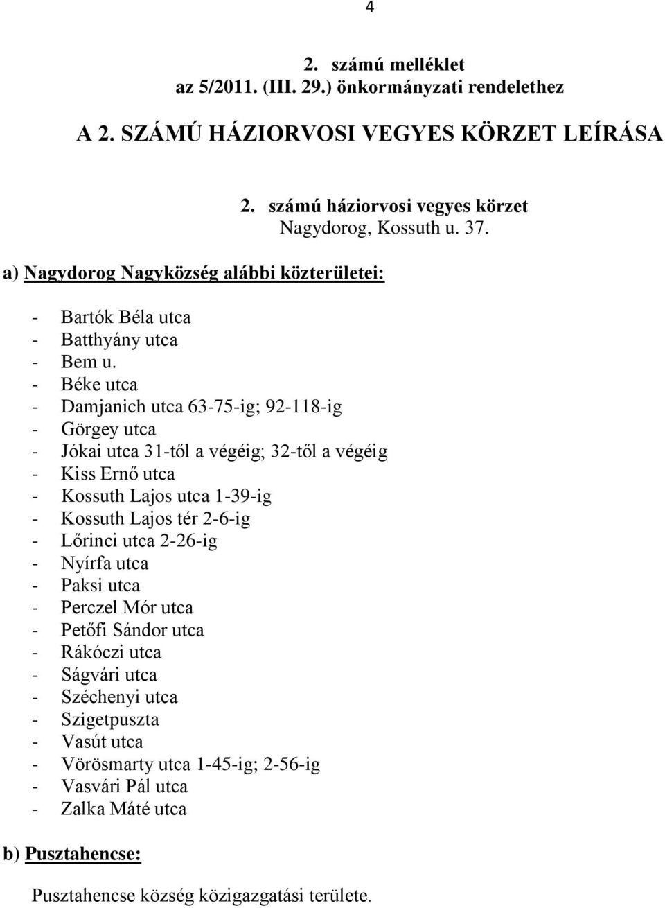 - Béke utca - Damjanich utca 63-75-ig; 92-118-ig - Görgey utca - Jókai utca 31-től a végéig; 32-től a végéig - Kiss Ernő utca - Kossuth Lajos utca 1-39-ig -