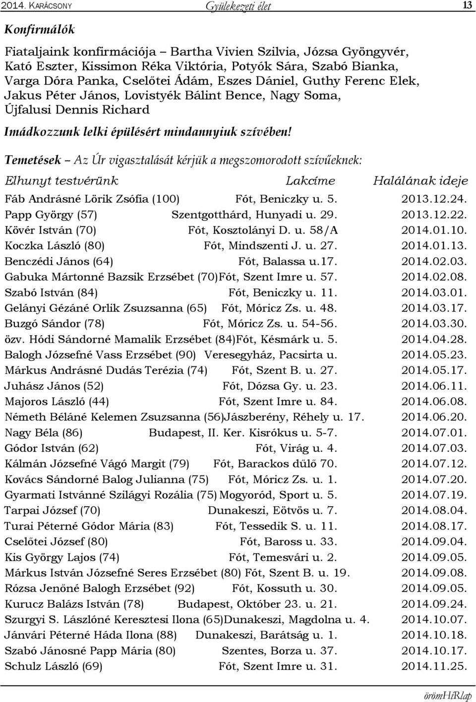 13 Temetések Az Úr vigasztalását kérjük a megszomorodott szívűeknek: Elhunyt testvérünk Lakcíme Halálának ideje Fáb Andrásné Lörik Zsófia (100) Fót, Beniczky u. 5. 2013.12.24.