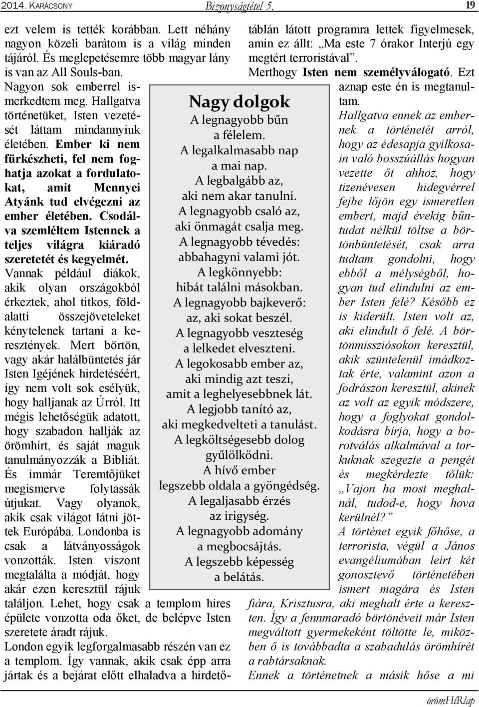 Ember ki nem fürkészheti, fel nem foghatja azokat a fordulatokat, amit Mennyei Atyánk tud elvégezni az ember életében. Csodálva szemléltem Istennek a teljes világra kiáradó szeretetét és kegyelmét.