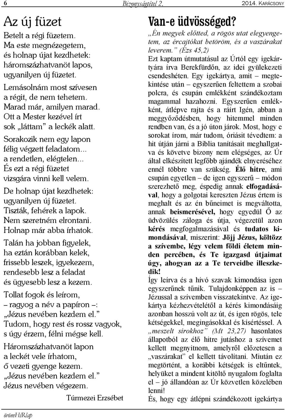 .. És ezt a régi füzetet vizsgára vinni kell velem. De holnap újat kezdhetek: ugyanilyen új füzetet. Tiszták, fehérek a lapok. Nem szeretném elrontani. Holnap már abba írhatok.