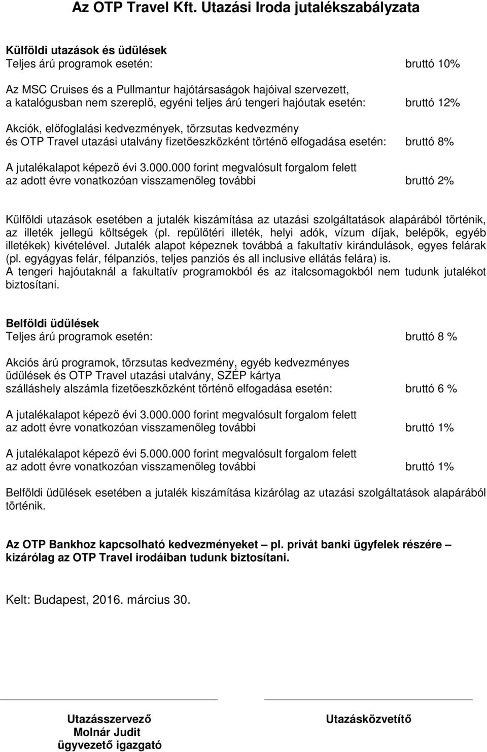 egyéni teljes árú tengeri hajóutak esetén: bruttó 12% Akciók, előfoglalási kedvezmények, törzsutas kedvezmény és OTP Travel utazási utalvány fizetőeszközként történő elfogadása esetén: bruttó 8% A