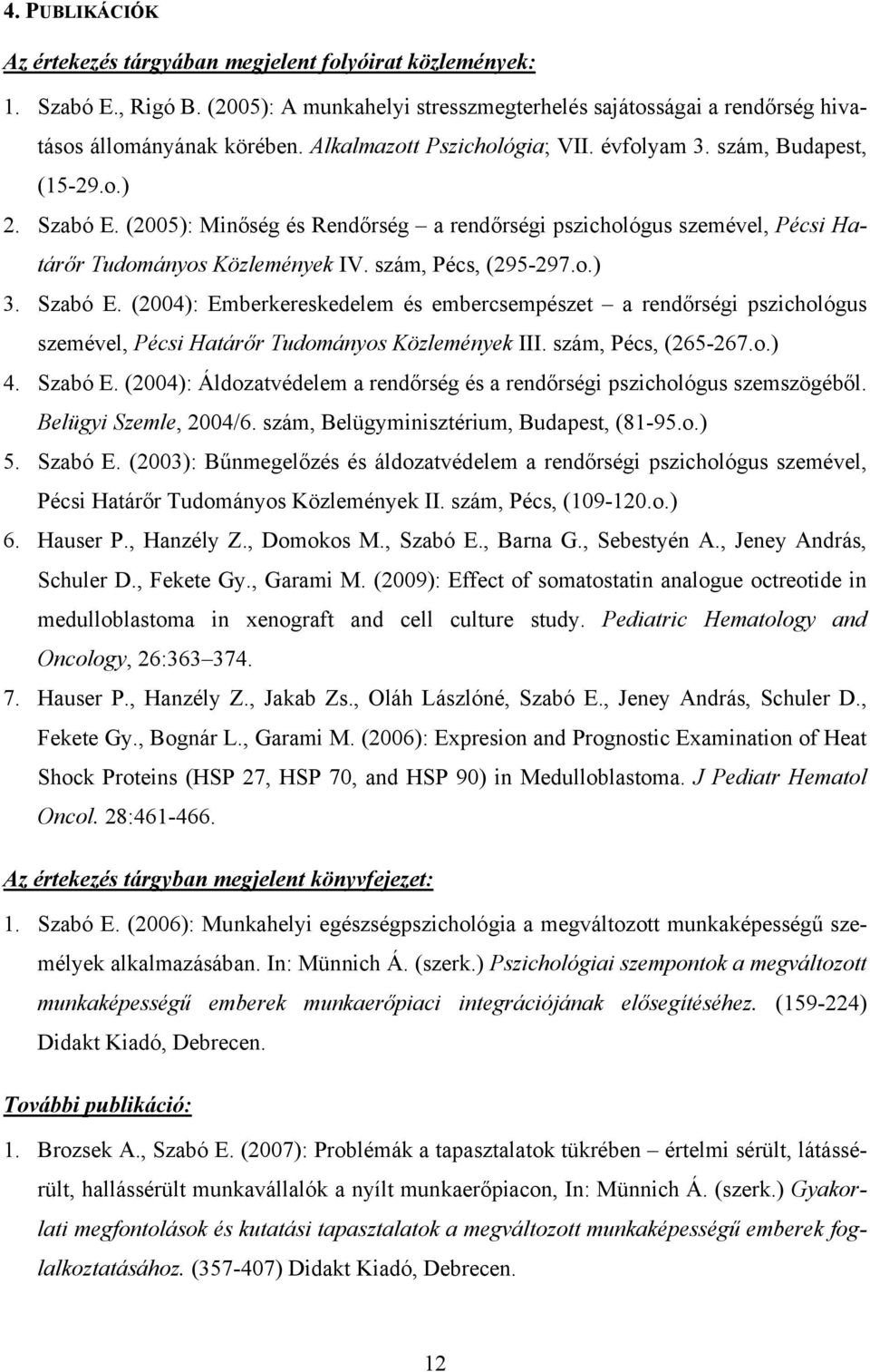 szám, Pécs, (295-297.o.) 3. Szabó E. (2004): Emberkereskedelem és embercsempészet a rendőrségi pszichológus szemével, Pécsi Határőr Tudományos Közlemények III. szám, Pécs, (265-267.o.) 4. Szabó E. (2004): Áldozatvédelem a rendőrség és a rendőrségi pszichológus szemszögéből.