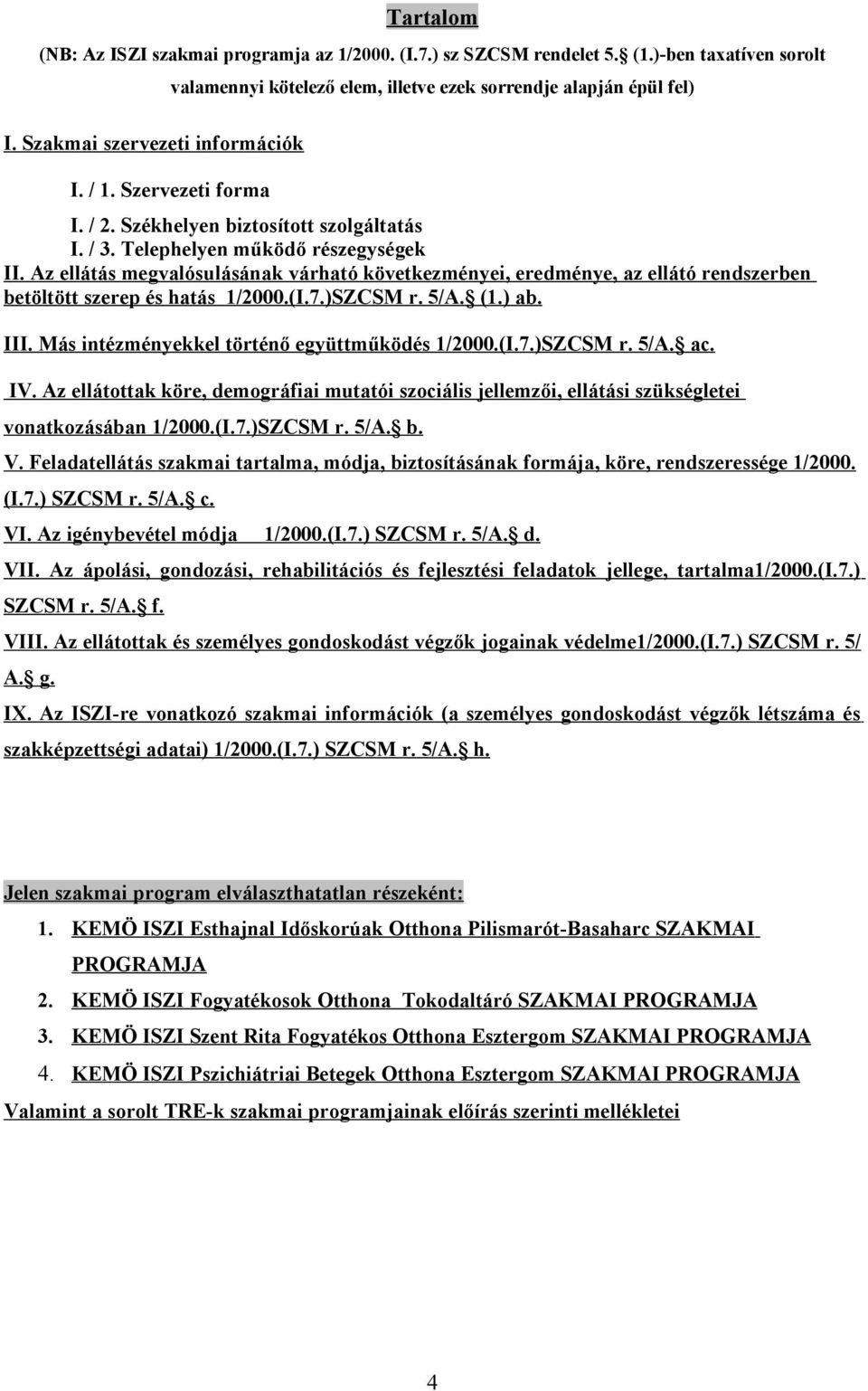 Az ellátás megvalósulásának várható következményei, eredménye, az ellátó rendszerben betöltött szerep és hatás 1/2000.(I.7.)SZCSM r. 5/A. (1.) ab. III. Más intézményekkel történő együttműködés 1/2000.