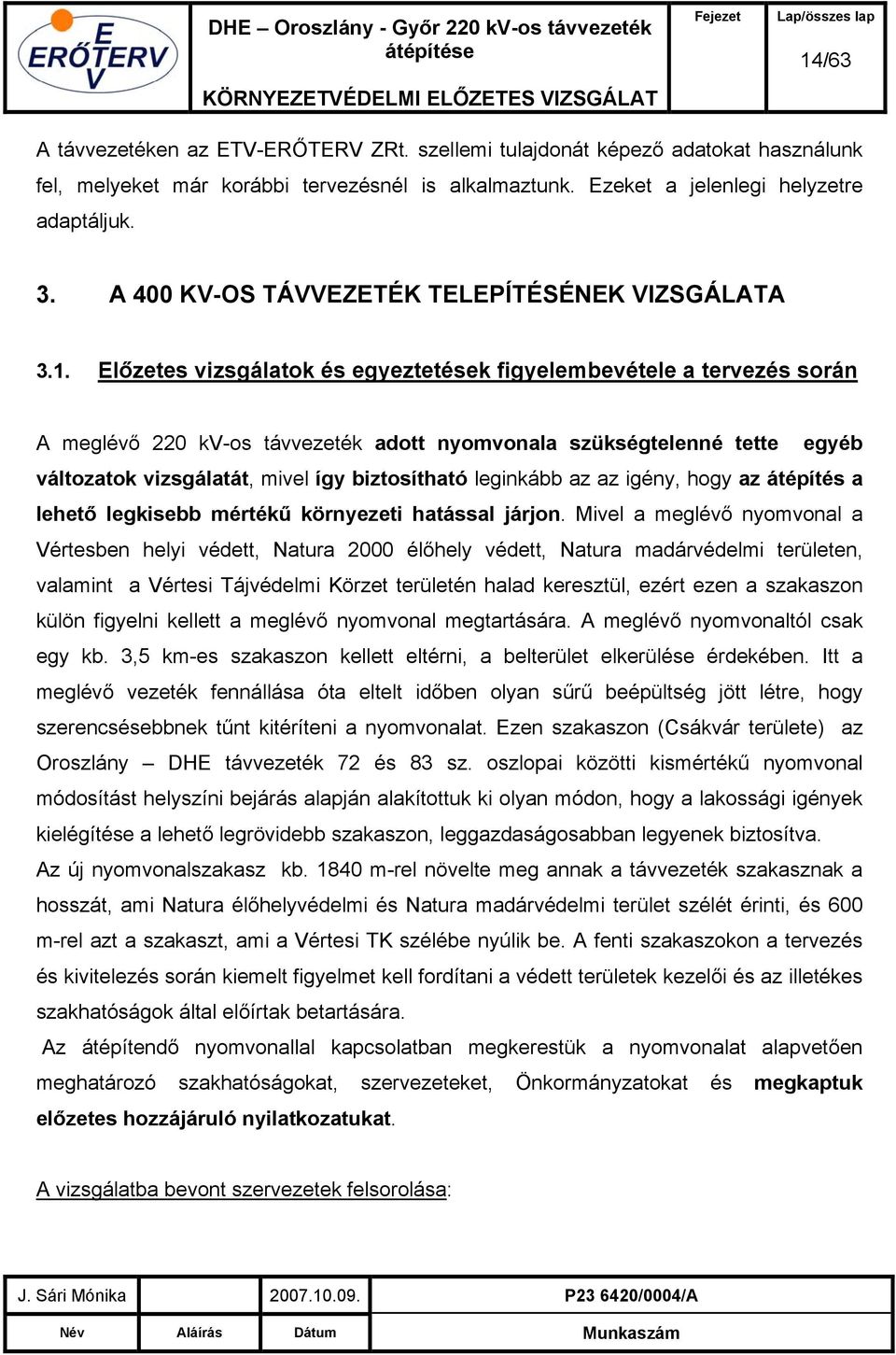 Előzetes vizsgálatok és egyeztetések figyelembevétele a tervezés során A meglévő 220 kv-os távvezeték adott nyomvonala szükségtelenné tette egyéb változatok vizsgálatát, mivel így biztosítható