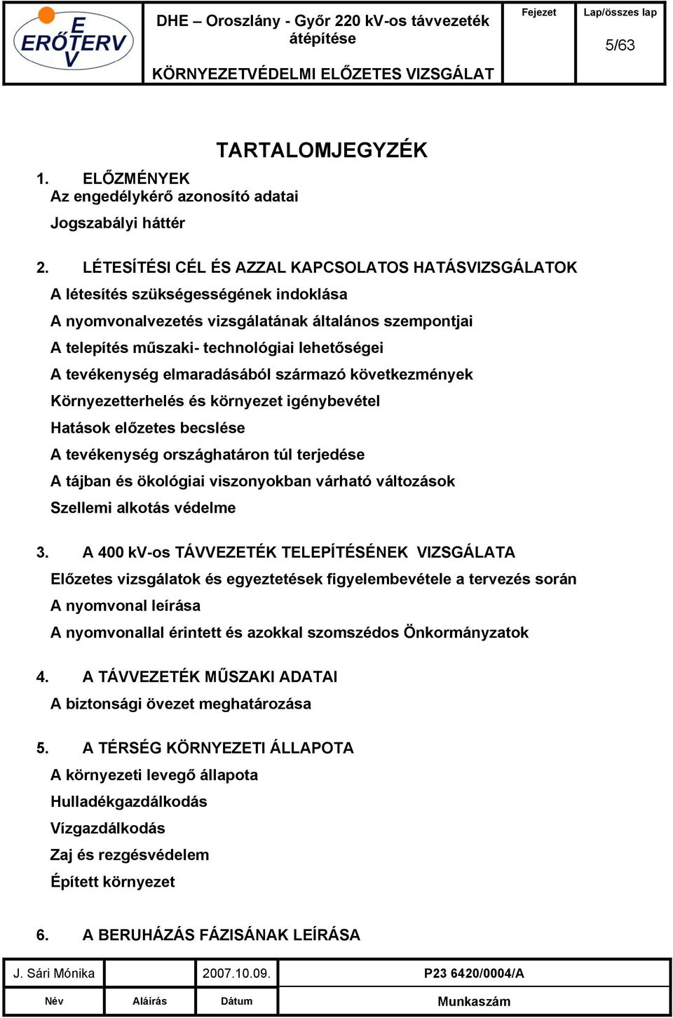 tevékenység elmaradásából származó következmények Környezetterhelés és környezet igénybevétel Hatások előzetes becslése A tevékenység országhatáron túl terjedése A tájban és ökológiai viszonyokban