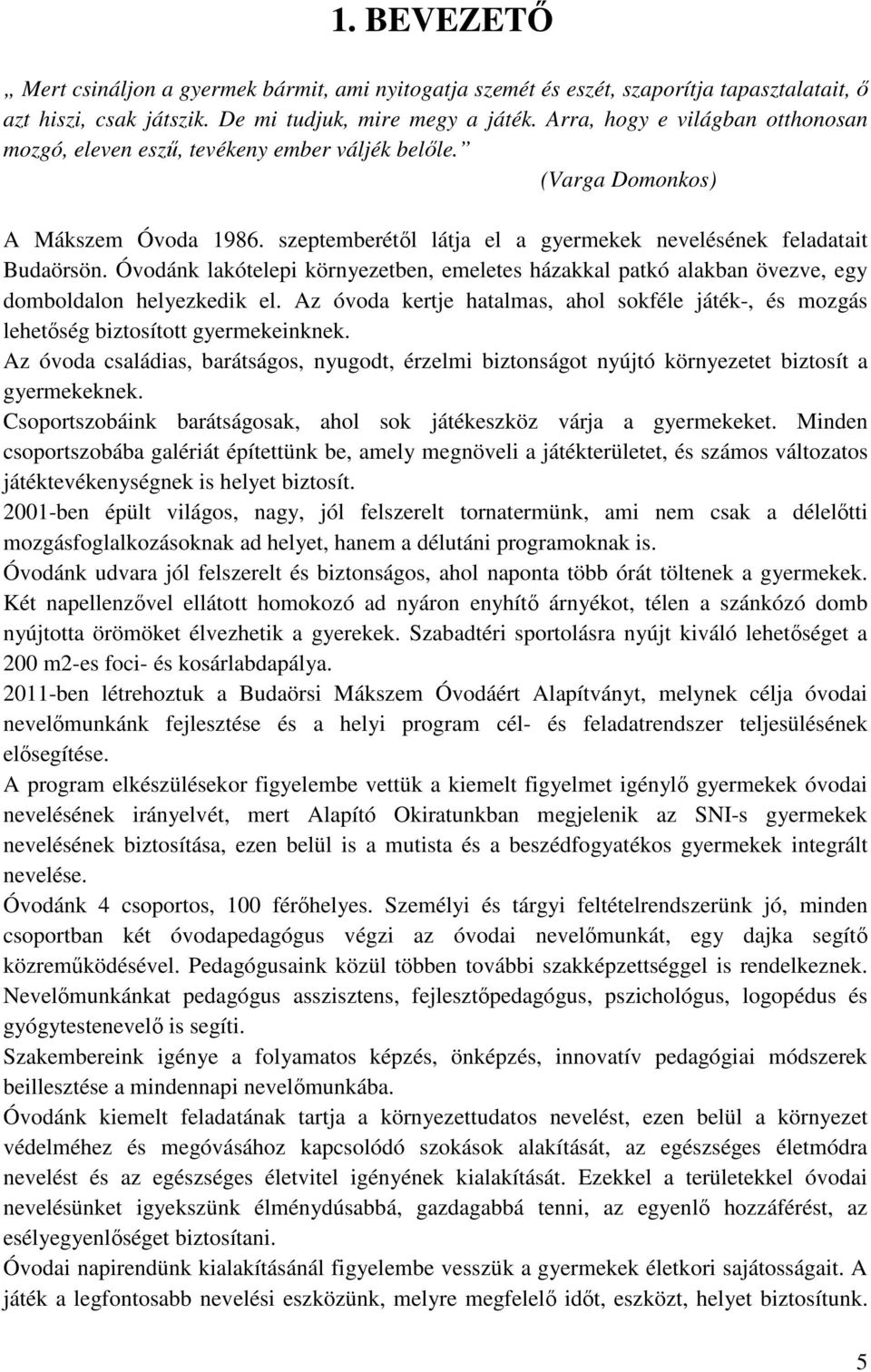 Óvodánk lakótelepi környezetben, emeletes házakkal patkó alakban övezve, egy domboldalon helyezkedik el. Az óvoda kertje hatalmas, ahol sokféle játék-, és mozgás lehetőség biztosított gyermekeinknek.