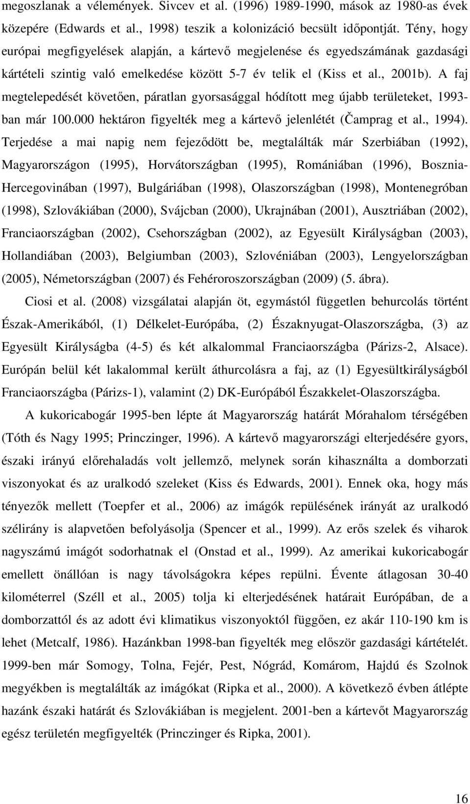 A faj megtelepedését követően, páratlan gyorsasággal hódított meg újabb területeket, 1993- ban már 100.000 hektáron figyelték meg a kártevő jelenlétét (Čamprag et al., 1994).