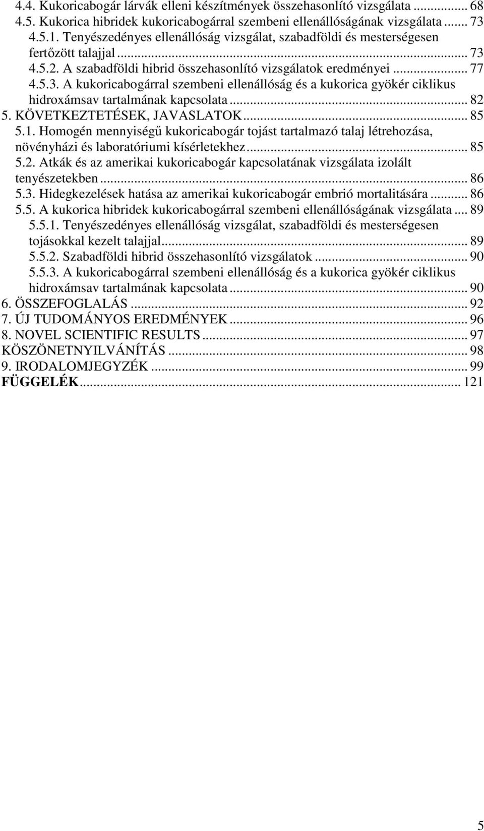 .. 82 5. KÖVETKEZTETÉSEK, JAVASLATOK... 85 5.1. Homogén mennyiségű kukoricabogár tojást tartalmazó talaj létrehozása, növényházi és laboratóriumi kísérletekhez... 85 5.2. Atkák és az amerikai kukoricabogár kapcsolatának vizsgálata izolált tenyészetekben.