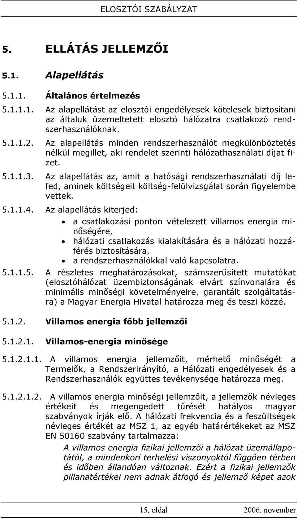 Az alapellátás az, amit a hatósági rendszerhasználati díj lefed, aminek költségeit költség-felülvizsgálat során figyelembe vettek. 5.1.1.4.