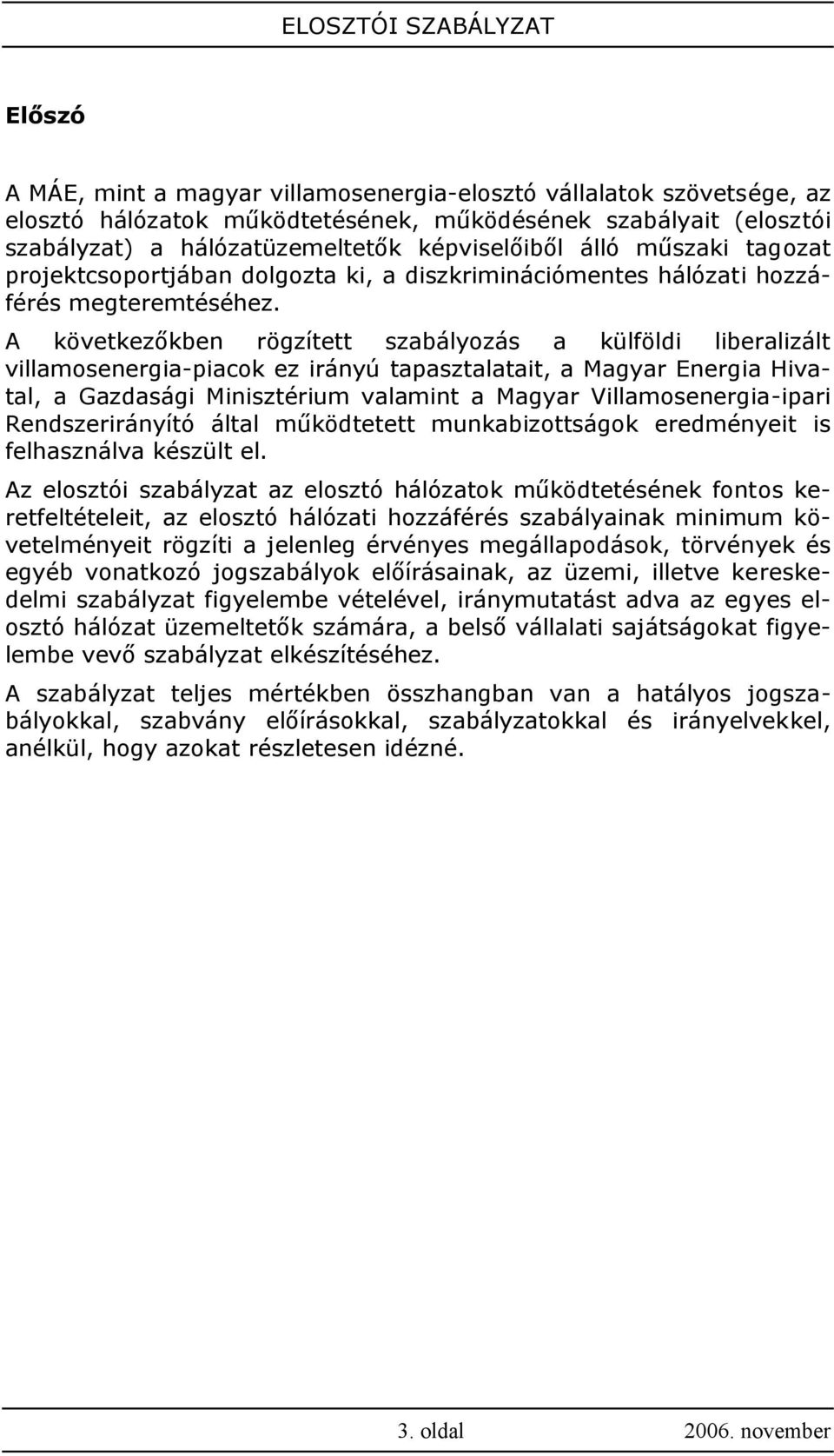 A következőkben rögzített szabályozás a külföldi liberalizált villamosenergia-piacok ez irányú tapasztalatait, a Magyar Energia Hivatal, a Gazdasági Minisztérium valamint a Magyar