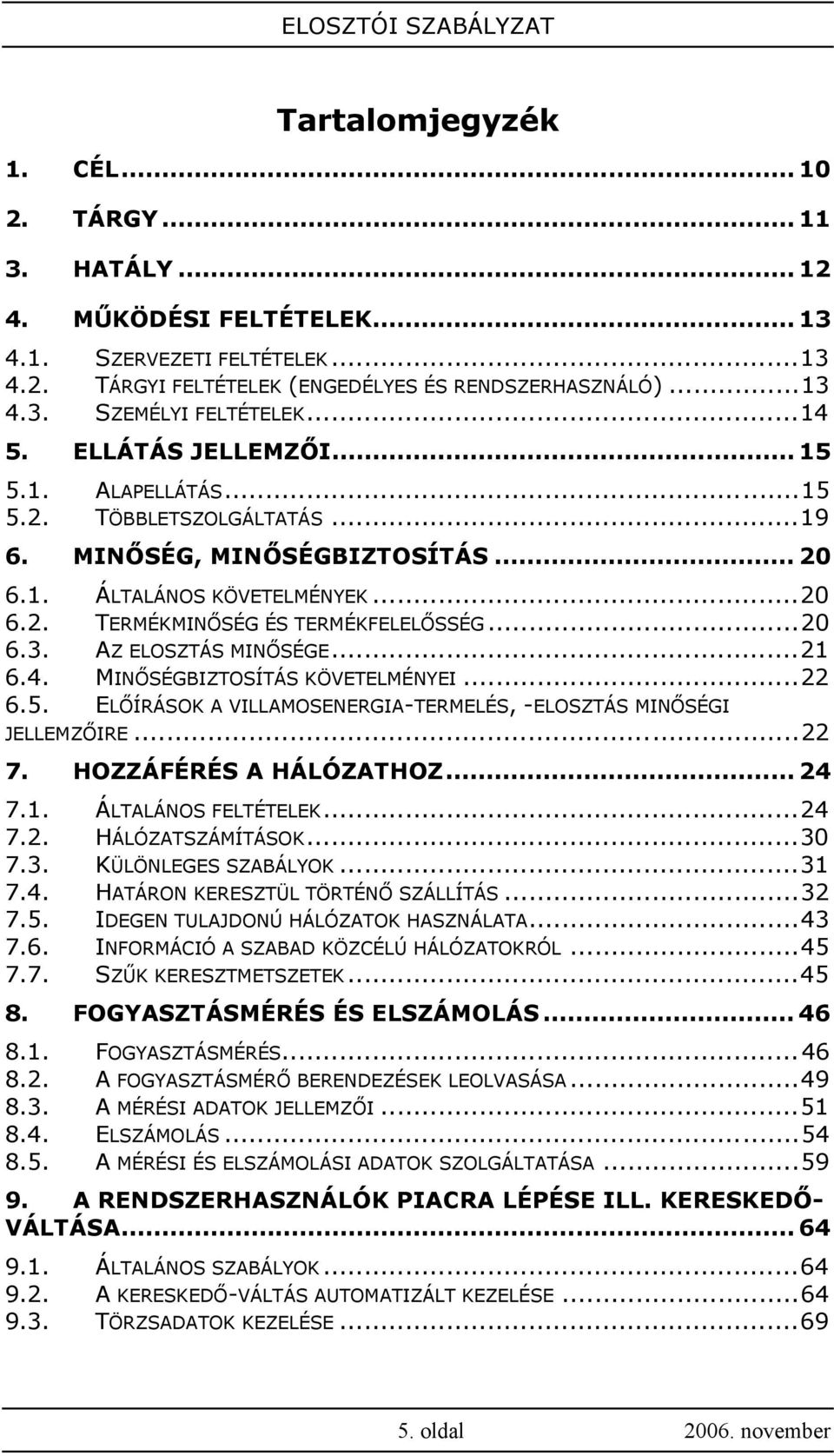 AZ ELOSZTÁS MINŐSÉGE...21 6.4. MINŐSÉGBIZTOSÍTÁS KÖVETELMÉNYEI...22 6.5. ELŐÍRÁSOK A VILLAMOSENERGIA-TERMELÉS, -ELOSZTÁS MINŐSÉGI JELLEMZŐIRE...22 7. HOZZÁFÉRÉS A HÁLÓZATHOZ... 24 7.1. ÁLTALÁNOS FELTÉTELEK.