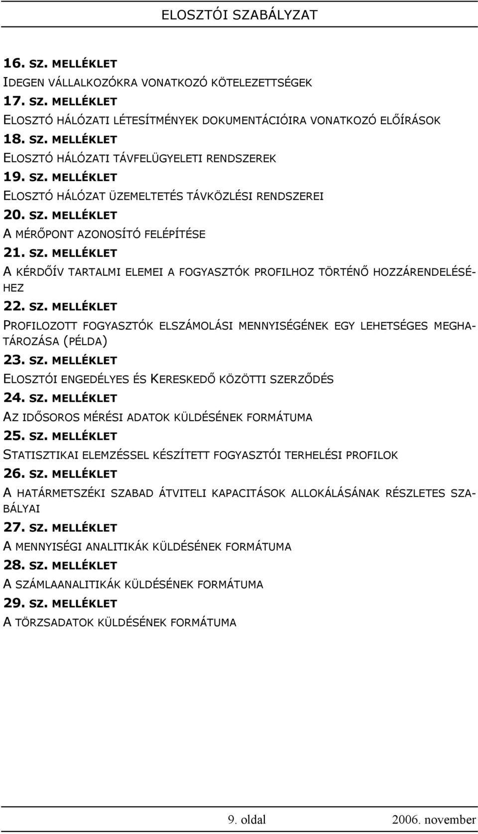 SZ. MELLÉKLET PROFILOZOTT FOGYASZTÓK ELSZÁMOLÁSI MENNYISÉGÉNEK EGY LEHETSÉGES MEGHA- TÁROZÁSA (PÉLDA) 23. SZ. MELLÉKLET ELOSZTÓI ENGEDÉLYES ÉS KERESKEDŐ KÖZÖTTI SZERZŐDÉS 24. SZ. MELLÉKLET AZ IDŐSOROS MÉRÉSI ADATOK KÜLDÉSÉNEK FORMÁTUMA 25.