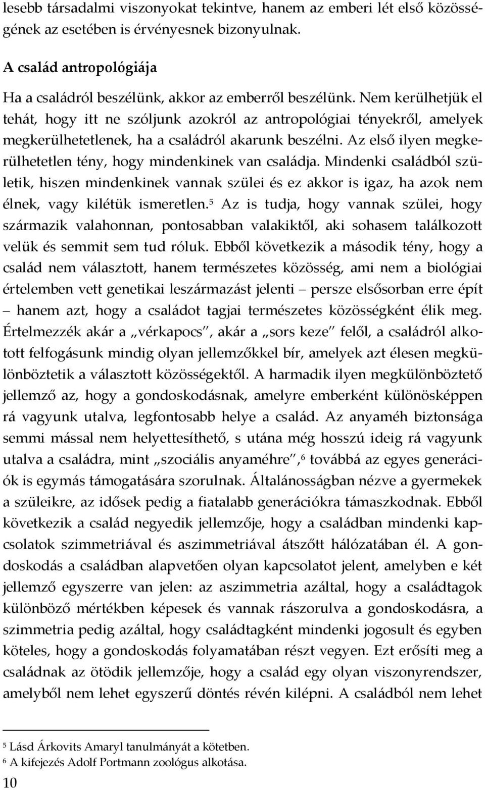 Az első ilyen megkerülhetetlen tény, hogy mindenkinek van családja. Mindenki családból születik, hiszen mindenkinek vannak szülei és ez akkor is igaz, ha azok nem élnek, vagy kilétük ismeretlen.