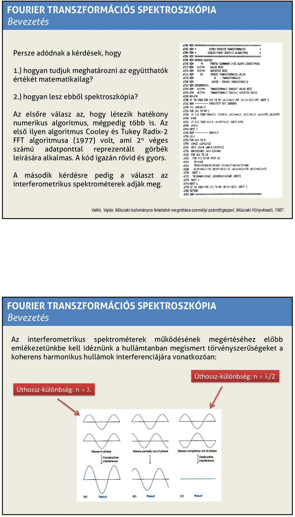 Az első ilyen algoritmus Cooley és Tukey Radix-2 FFT algoritmusa (1977) volt, ami 2 n véges számú adatponttal reprezentált görbék leírására alkalmas. A kód igazán rövid és gyors.