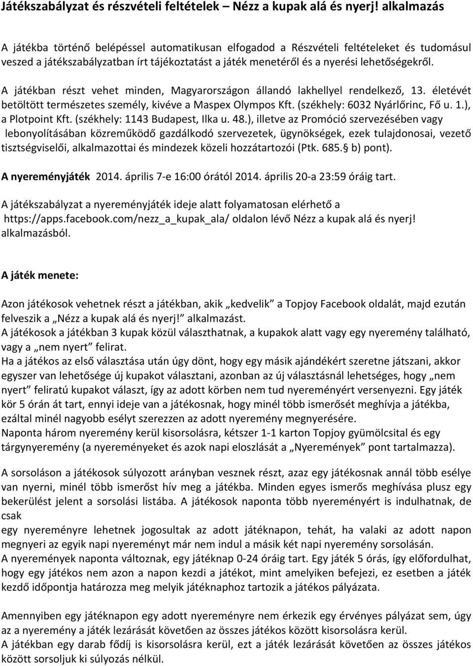 A játékban részt vehet minden, Magyarországon állandó lakhellyel rendelkező, 13. életévét betöltött természetes személy, kivéve a Maspex Olympos Kft. (székhely: 6032 Nyárlőrinc, Fő u. 1.), a Plotpoint Kft.