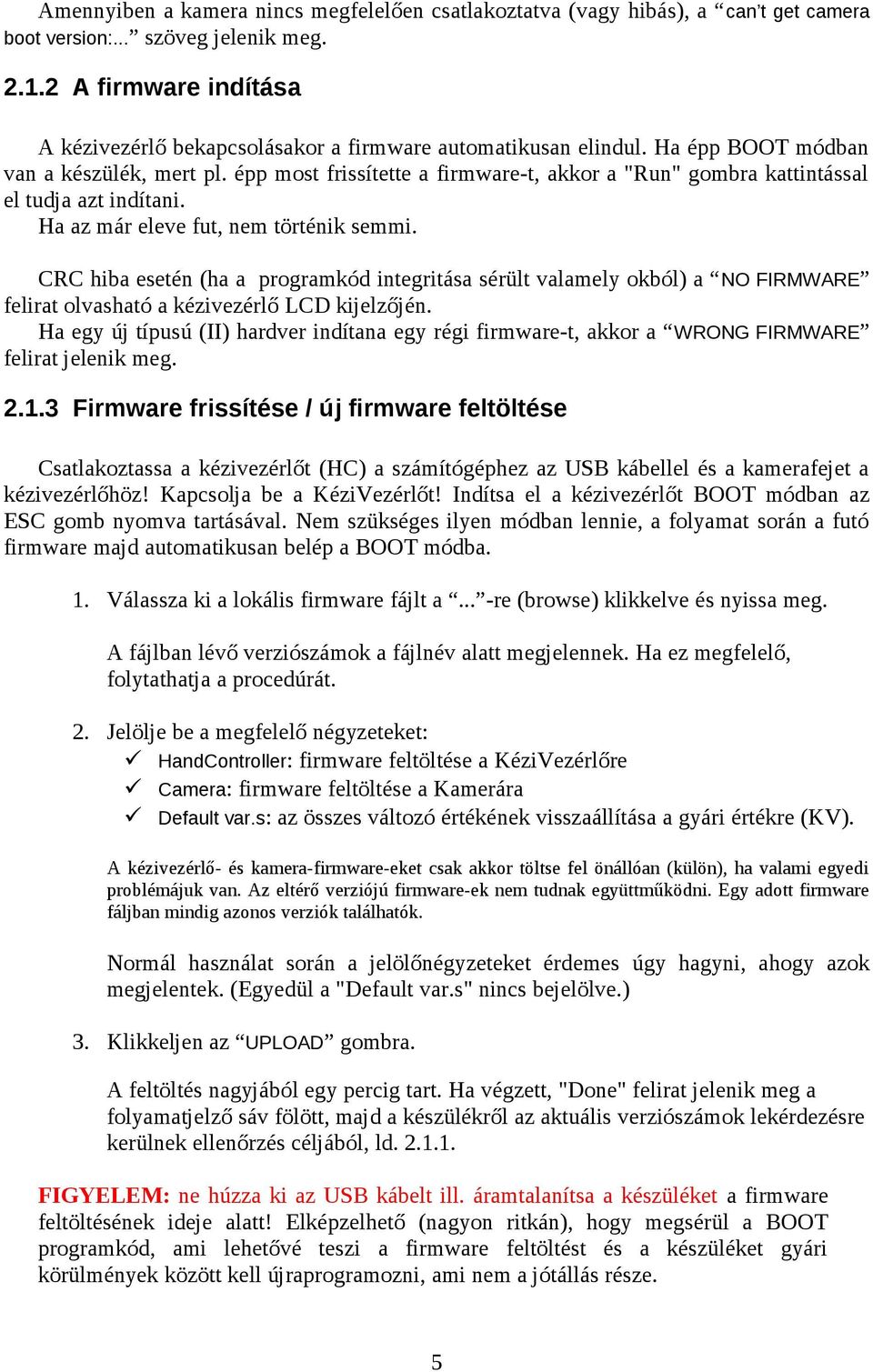 épp most frissítette a firmware-t, akkor a "Run" gombra kattintással el tudja azt indítani. Ha az már eleve fut, nem történik semmi.