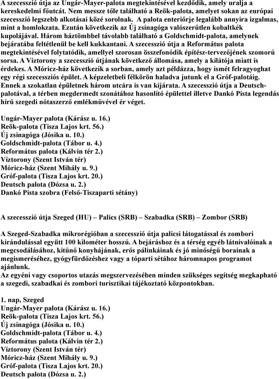 Ezután következik az Új zsinagóga valószerűtlen kobaltkék kupolájával. Három háztömbbel távolabb található a Goldschmidt-palota, amelynek bejáratába feltétlenül be kell kukkantani.