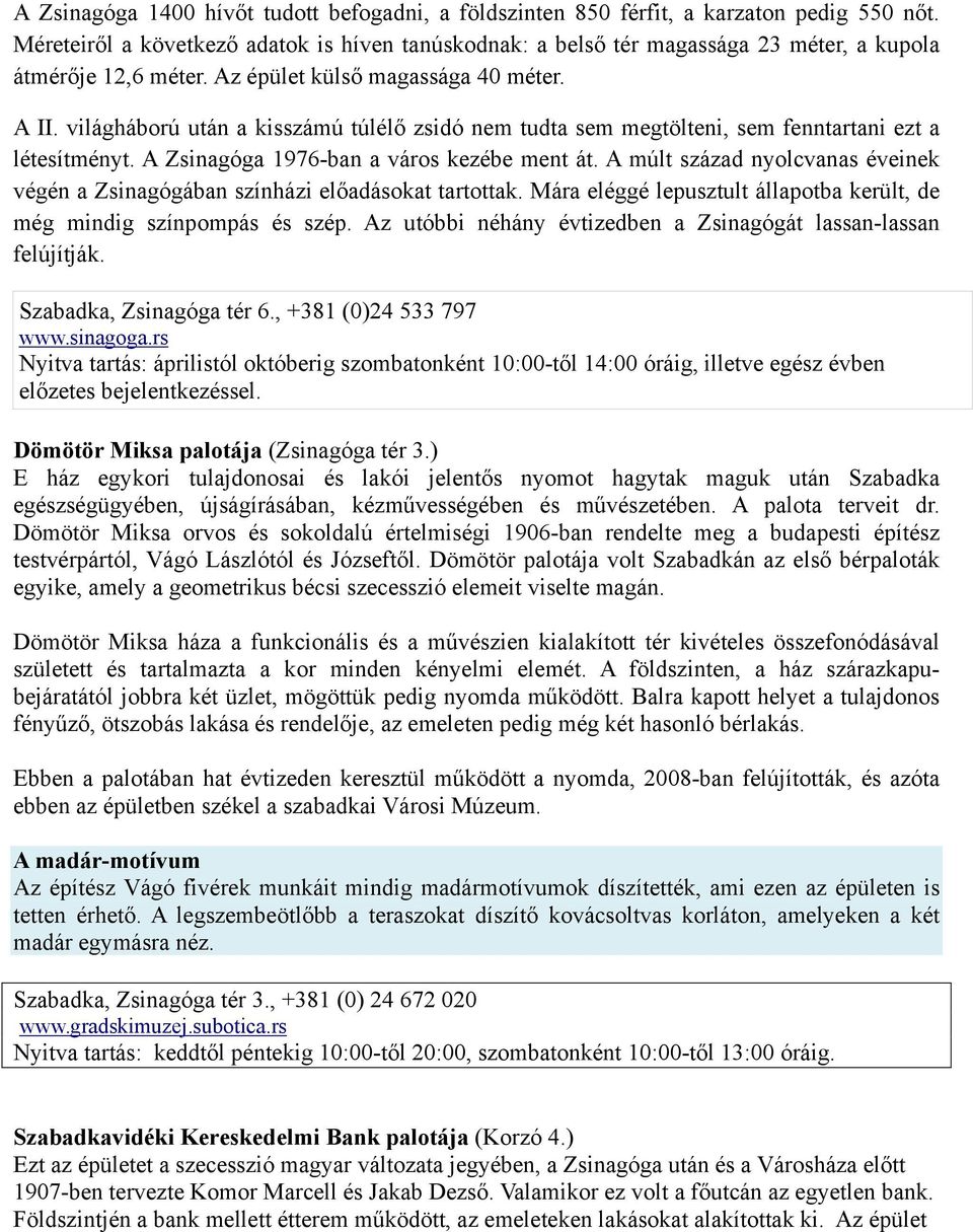 világháború után a kisszámú túlélő zsidó nem tudta sem megtölteni, sem fenntartani ezt a létesítményt. A Zsinagóga 1976-ban a város kezébe ment át.