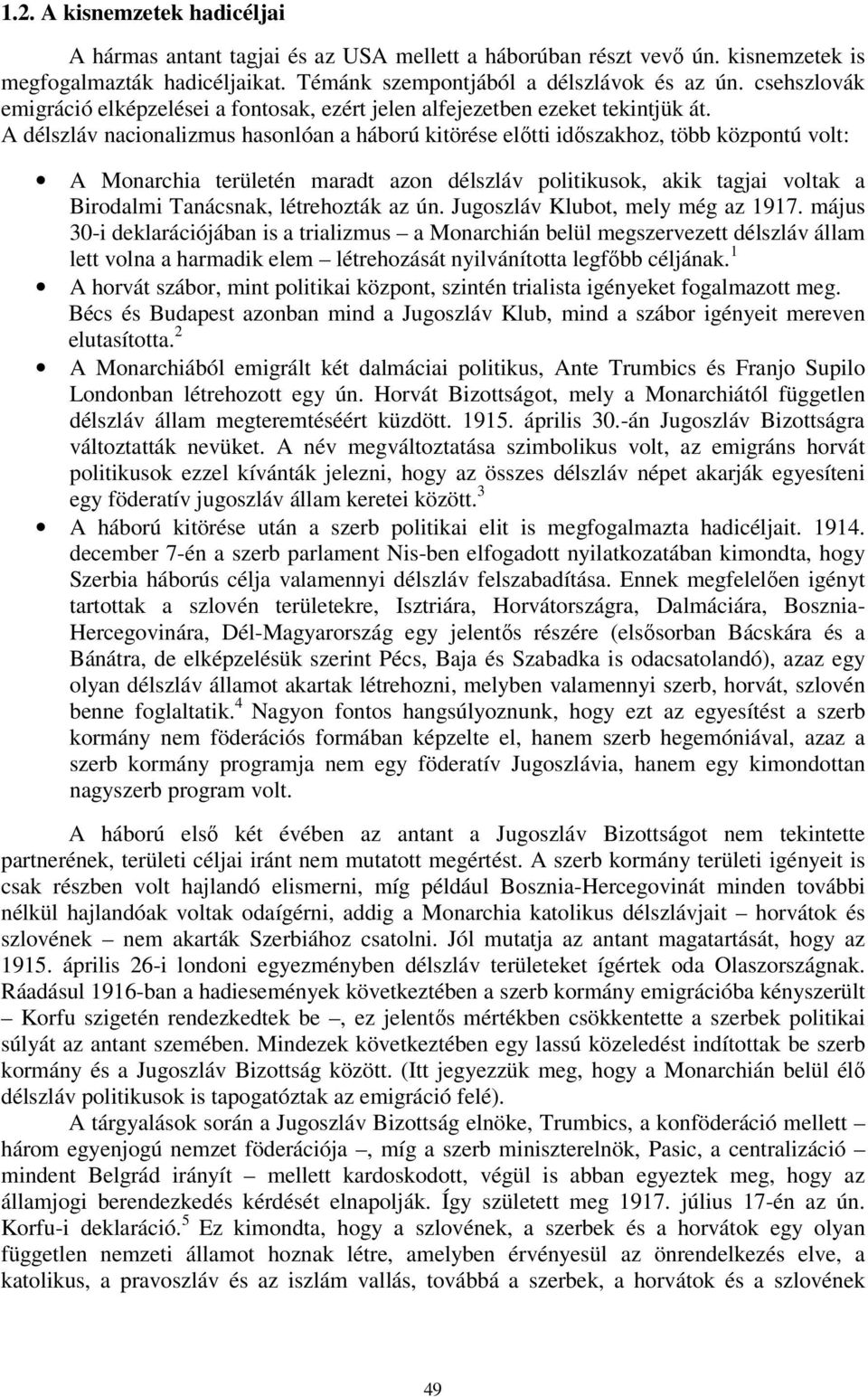 A délszláv nacionalizmus hasonlóan a háború kitörése előtti időszakhoz, több központú volt: A Monarchia területén maradt azon délszláv politikusok, akik tagjai voltak a Birodalmi Tanácsnak,