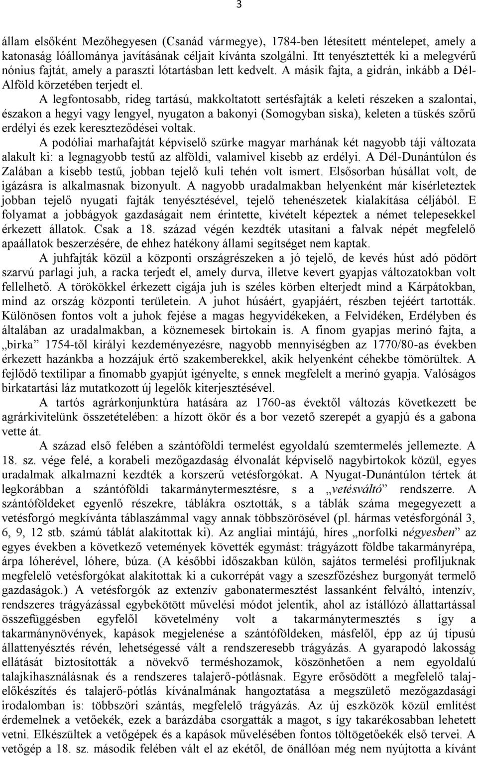 A legfontosabb, rideg tartású, makkoltatott sertésfajták a keleti részeken a szalontai, északon a hegyi vagy lengyel, nyugaton a bakonyi (Somogyban siska), keleten a tüskés szőrű erdélyi és ezek