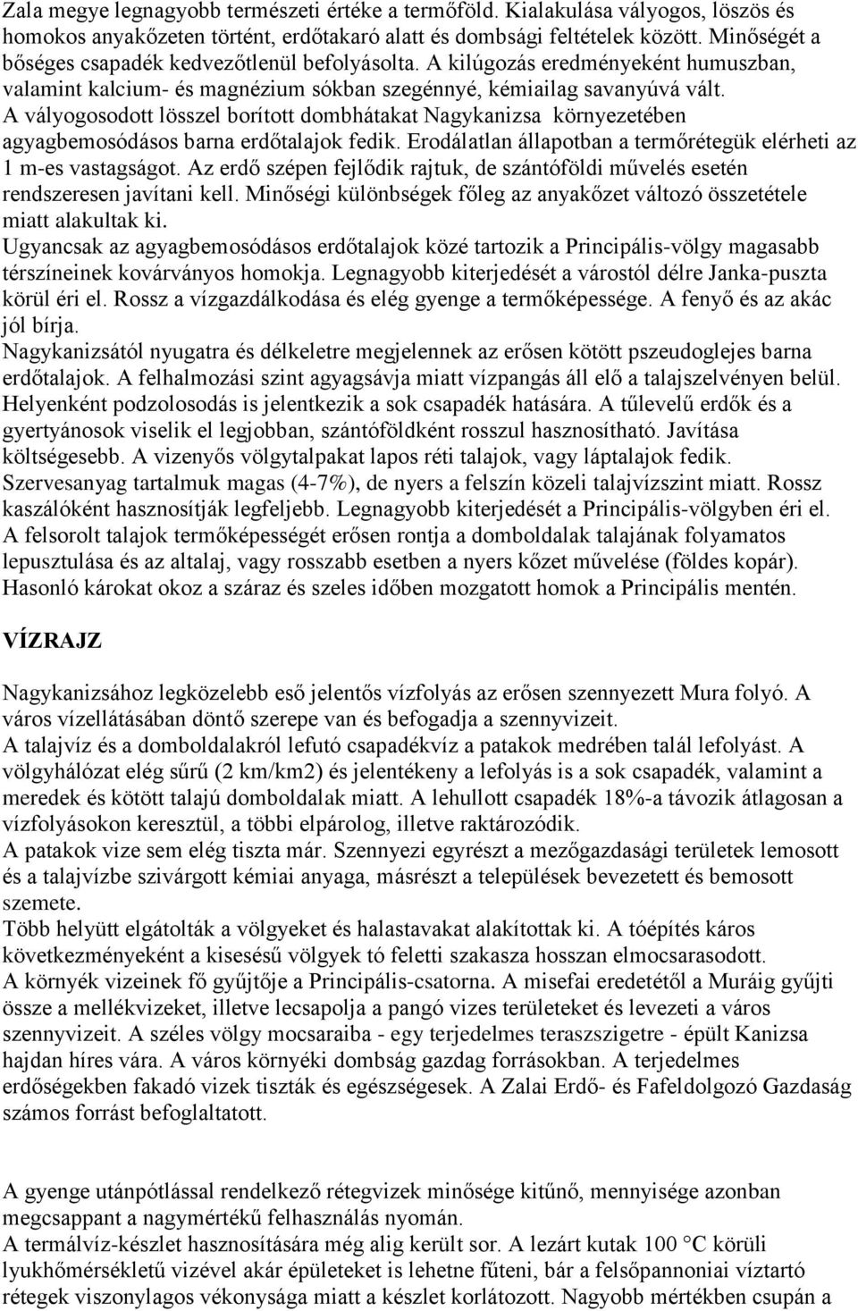 A vályogosodott lösszel borított dombhátakat Nagykanizsa környezetében agyagbemosódásos barna erdőtalajok fedik. Erodálatlan állapotban a termőrétegük elérheti az 1 m-es vastagságot.