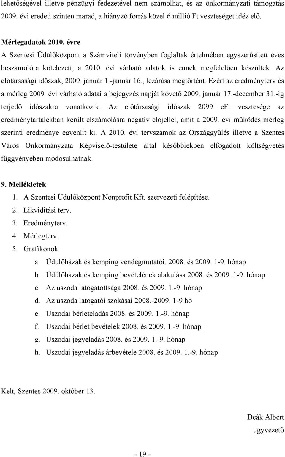 Az előtársasági időszak, 2009. január 1.-január 16., lezárása megtörtént. Ezért az eredményterv és a mérleg 2009. évi várható adatai a bejegyzés napját követő 2009. január 17.-december 31.