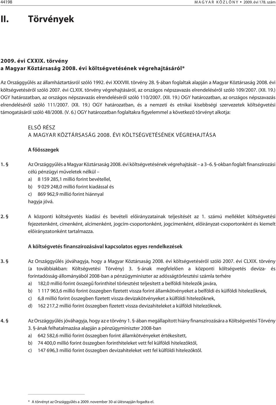 (XII. 19.) OGY határozatban, az országos népszavazás elrendelésérõl szóló 110/2007. (XII. 19.) OGY határozatban, az országos népszavazás elrendelésérõl szóló 111/2007. (XII. 19.) OGY határozatban, és a nemzeti és etnikai kisebbségi szervezetek költségvetési támogatásáról szóló 48/2008.