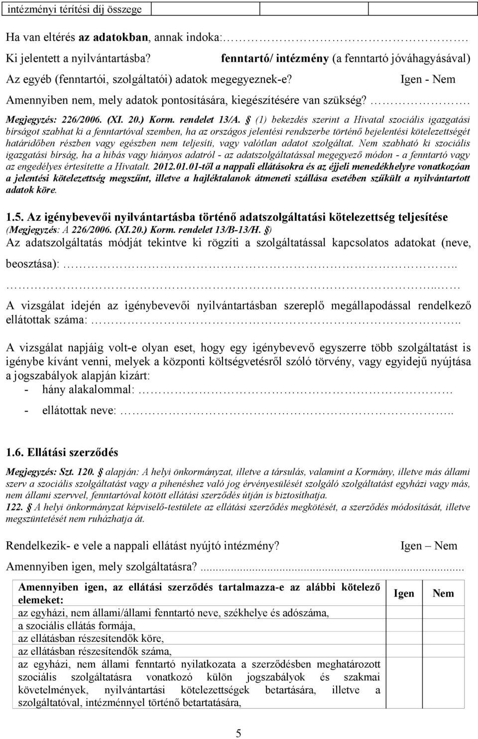 (1) bekezdés szerint a Hivatal szociális igazgatási bírságot szabhat ki a fenntartóval szemben, ha az országos jelentési rendszerbe történő bejelentési kötelezettségét határidőben részben vagy