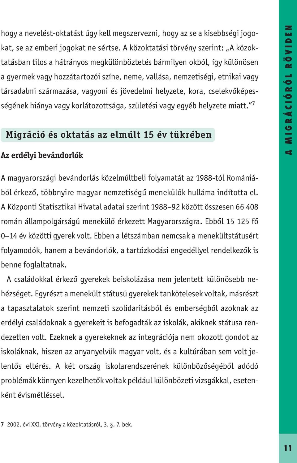 társadalmi származása, vagyoni és jövedelmi helyzete, kora, cselekvőkéességének hiánya vagy korlátozottsága, születési vagy egyéb helyzete miatt.