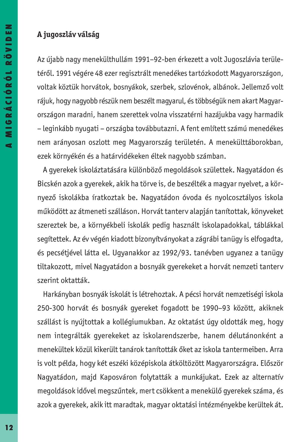 Jellemző volt rájuk, hogy nagyobb részük nem beszélt magyarul, és többségük nem akart Magyarországon maradni, hanem szerettek volna visszatérni hazájukba vagy harmadik leginkább nyugati országba