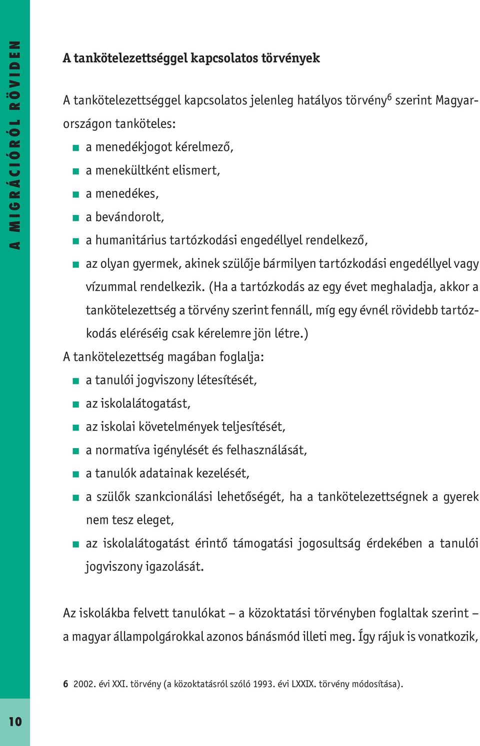 (Ha a tartózkodás az egy évet meghaladja, akkor a tankötelezettség a törvény szerint fennáll, míg egy évnél rövidebb tartózkodás eléréséig csak kérelemre jön létre.