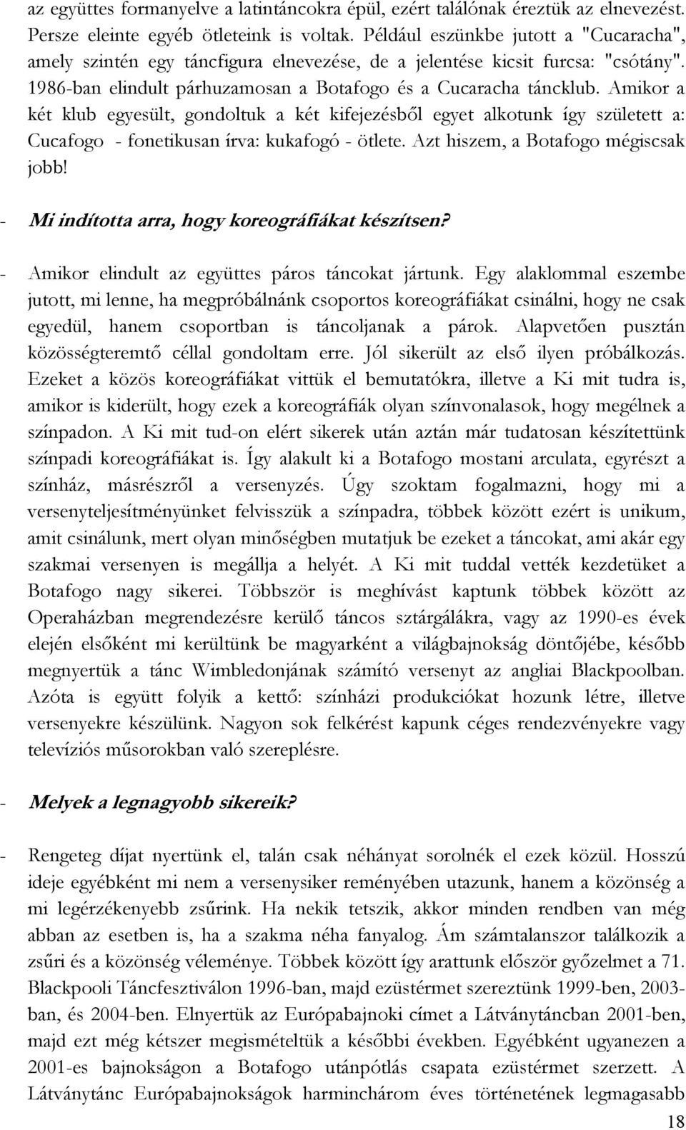 Amikor a két klub egyesült, gondoltuk a két kifejezésbıl egyet alkotunk így született a: Cucafogo - fonetikusan írva: kukafogó - ötlete. Azt hiszem, a Botafogo mégiscsak jobb!