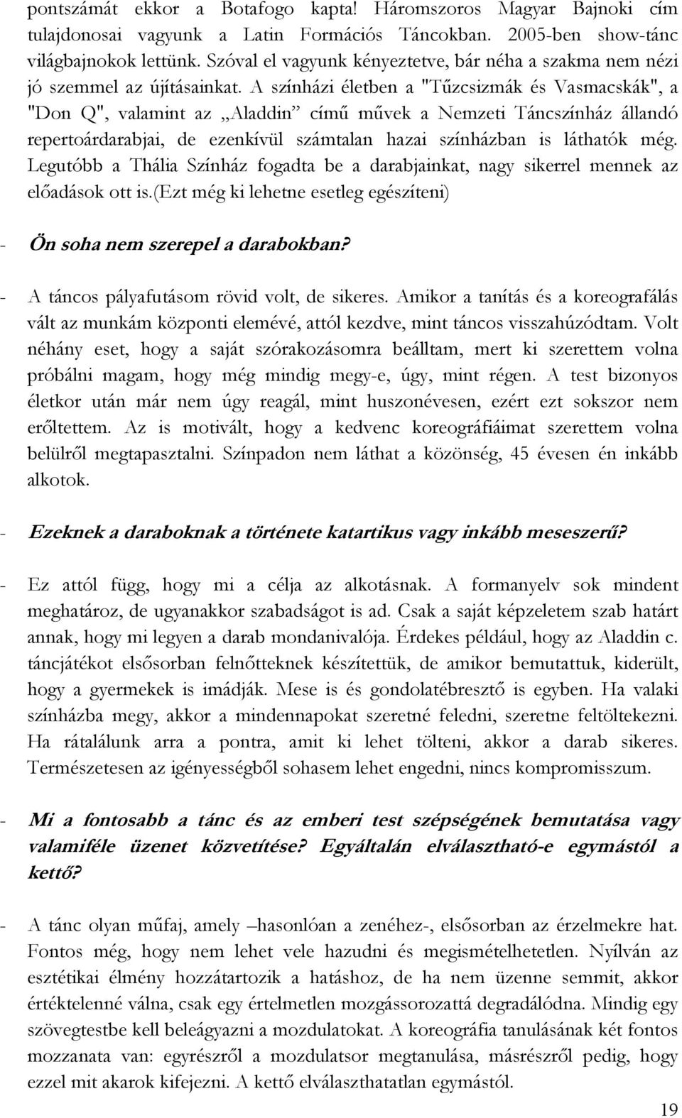 A színházi életben a "Tőzcsizmák és Vasmacskák", a "Don Q", valamint az Aladdin címő mővek a Nemzeti Táncszínház állandó repertoárdarabjai, de ezenkívül számtalan hazai színházban is láthatók még.