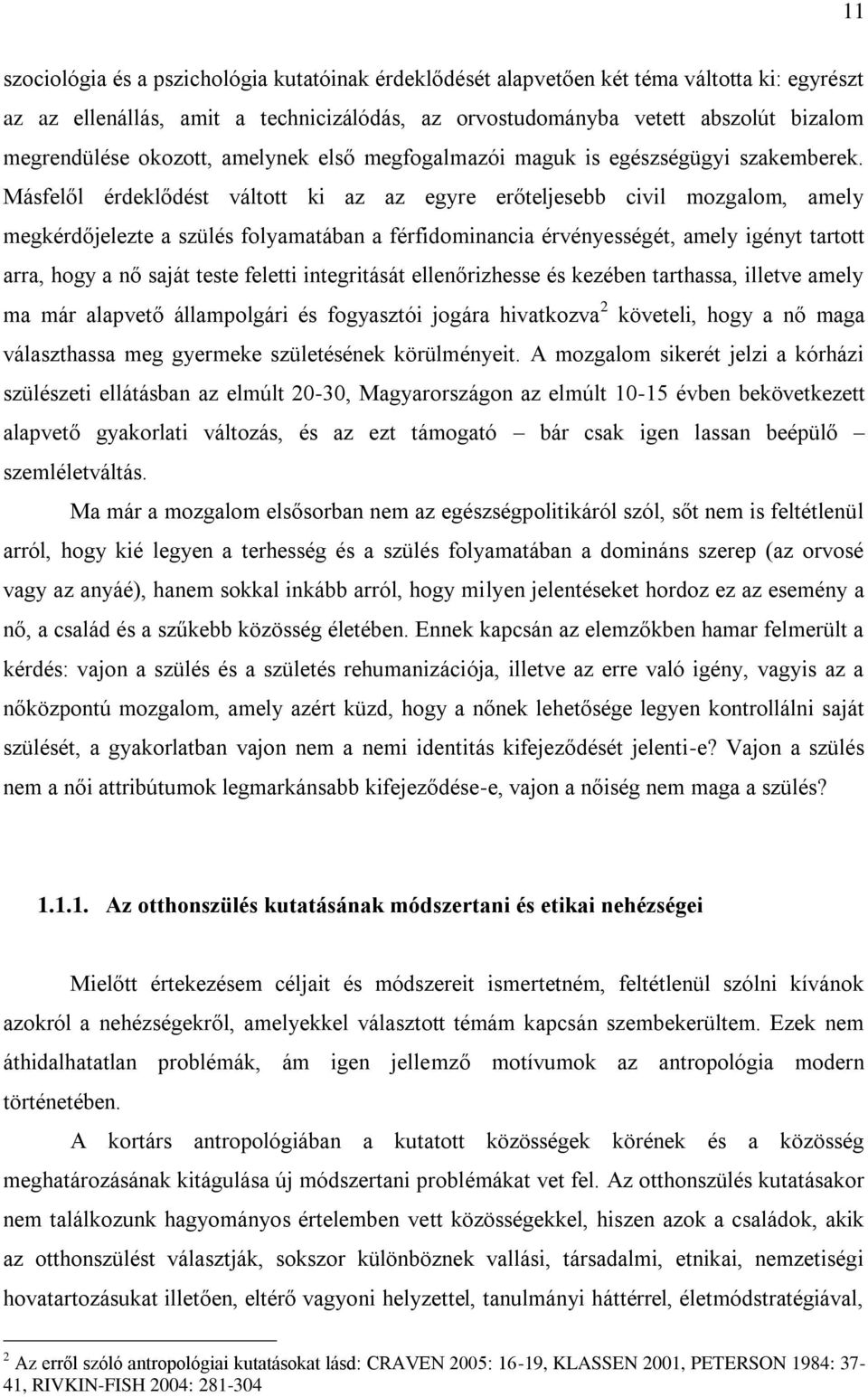 Másfelől érdeklődést váltott ki az az egyre erőteljesebb civil mozgalom, amely megkérdőjelezte a szülés folyamatában a férfidominancia érvényességét, amely igényt tartott arra, hogy a nő saját teste