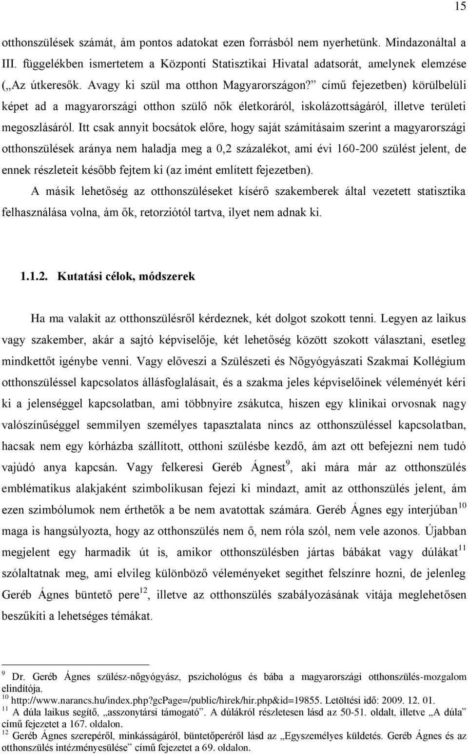 Itt csak annyit bocsátok előre, hogy saját számításaim szerint a magyarországi otthonszülések aránya nem haladja meg a 0,2 százalékot, ami évi 160-200 szülést jelent, de ennek részleteit később