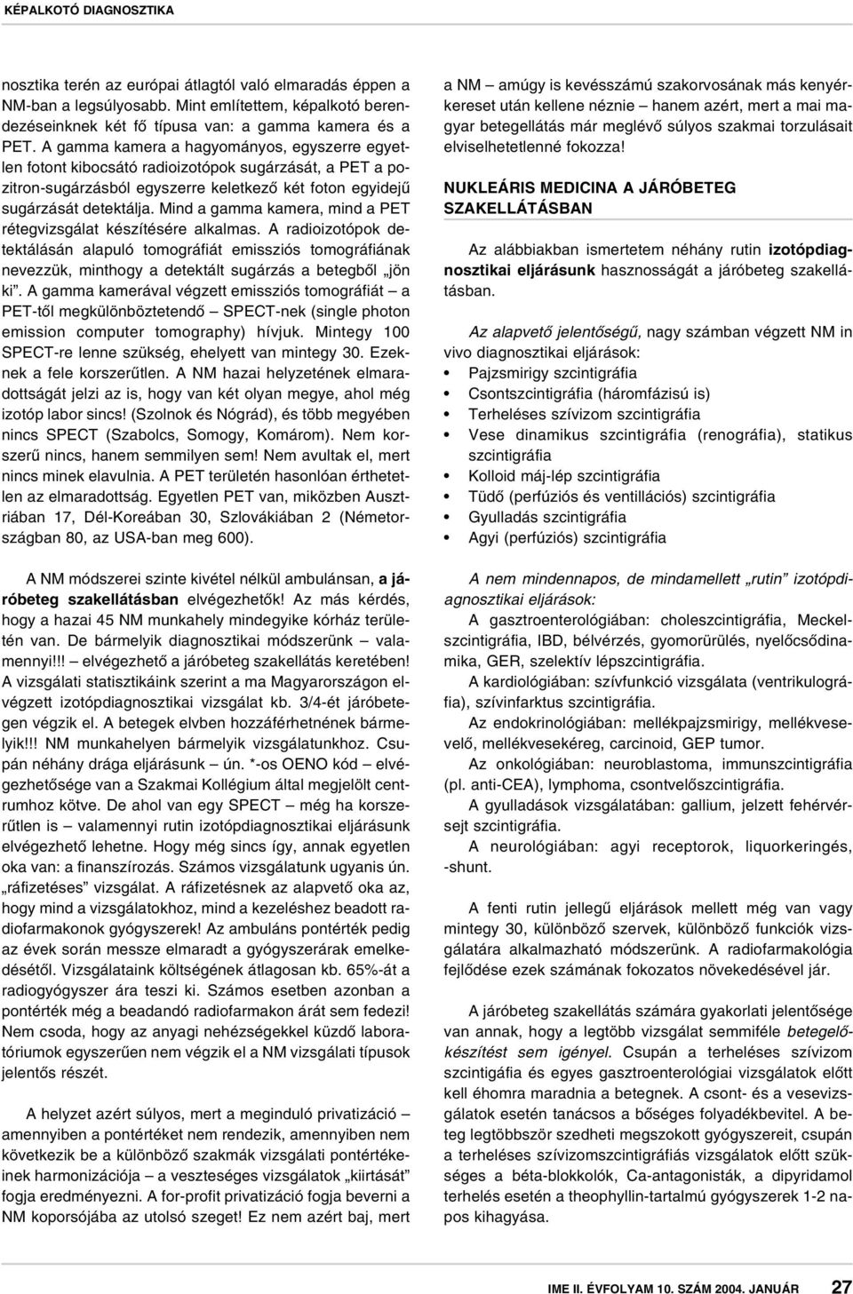 Mind a gamma kamera, mind a PET rétegvizsgálat készítésére alkalmas. A radioizotópok detektálásán alapuló tomográfiát emissziós tomográfiának nevezzük, minthogy a detektált sugárzás a betegbôl jön ki.