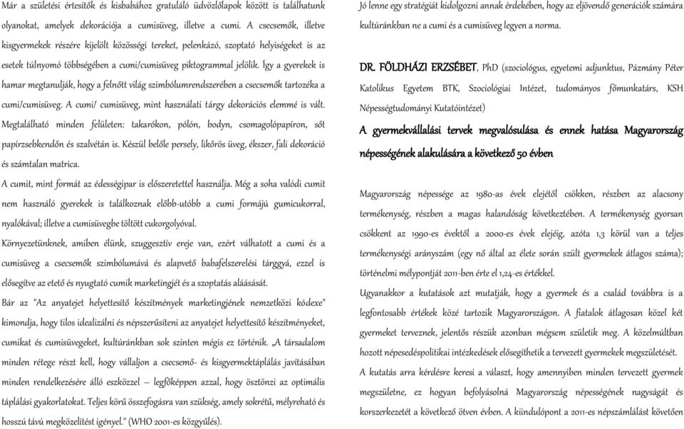 Így a gyerekek is hamar megtanulják, hogy a felnőtt világ szimbólumrendszerében a csecsemők tartozéka a cumi/cumisüveg. A cumi/ cumisüveg, mint használati tárgy dekorációs elemmé is vált.