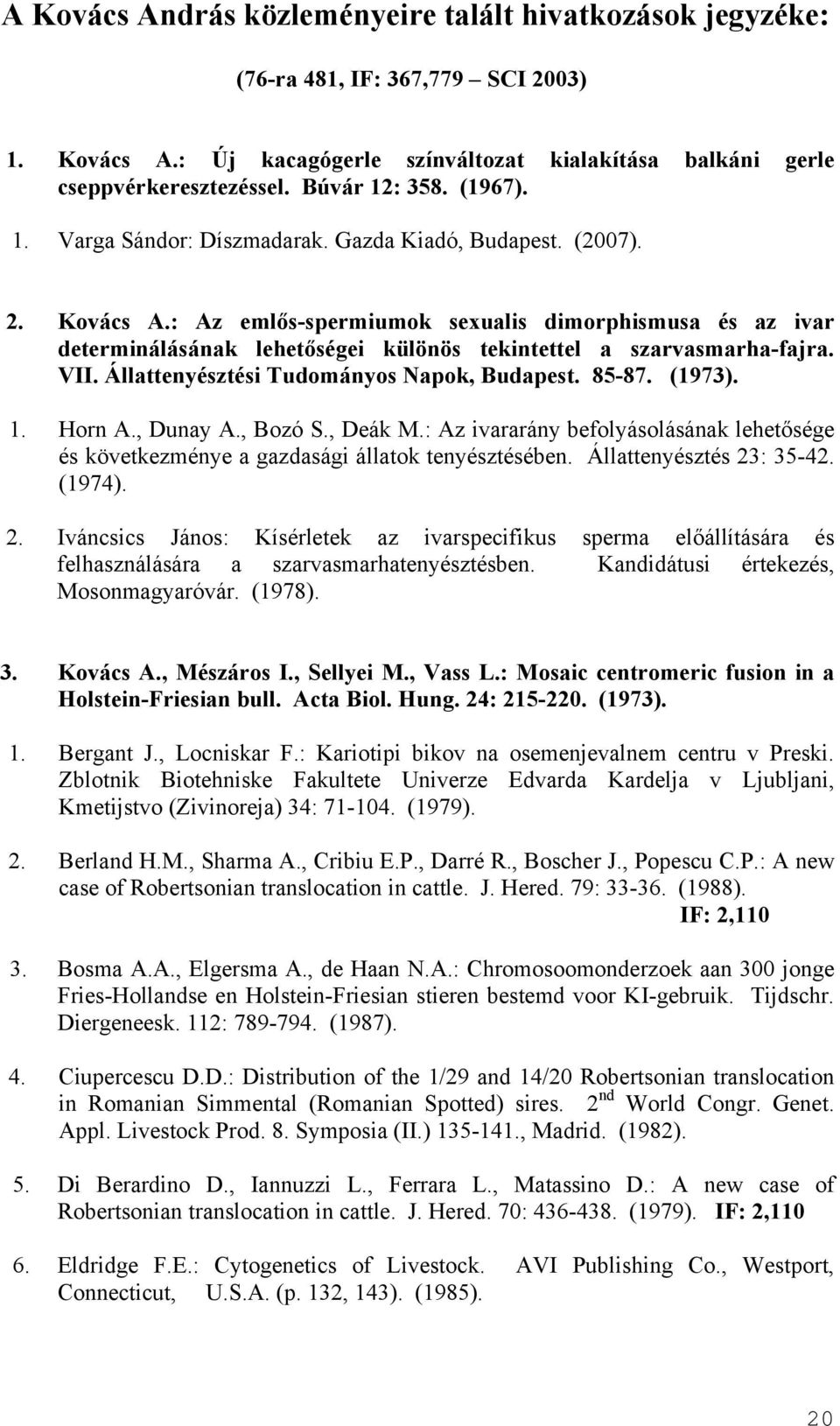 : Az emlős-spermiumok sexualis dimorphismusa és az ivar determinálásának lehetőségei különös tekintettel a szarvasmarha-fajra. VII. Állattenyésztési Tudományos Napok, Budapest. 85-87. (1973). 1.