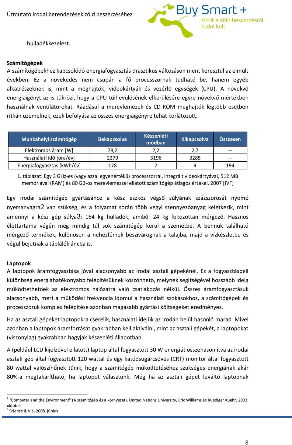 A növekvő energiaigényt az is tükrözi, hogy a CPU túlhevülésének elkerülésére egyre növekvő mértékben használnak ventilátorokat.