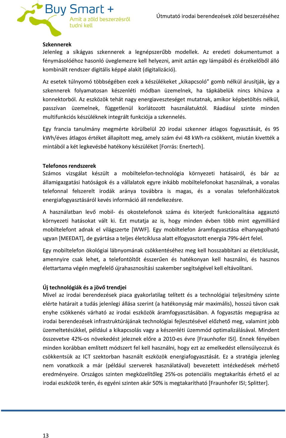 Az esetek túlnyomó többségében ezek a készülékeket kikapcsoló gomb nélkül árusítják, így a szkennerek folyamatosan készenléti módban üzemelnek, ha tápkábelük nincs kihúzva a konnektorból.