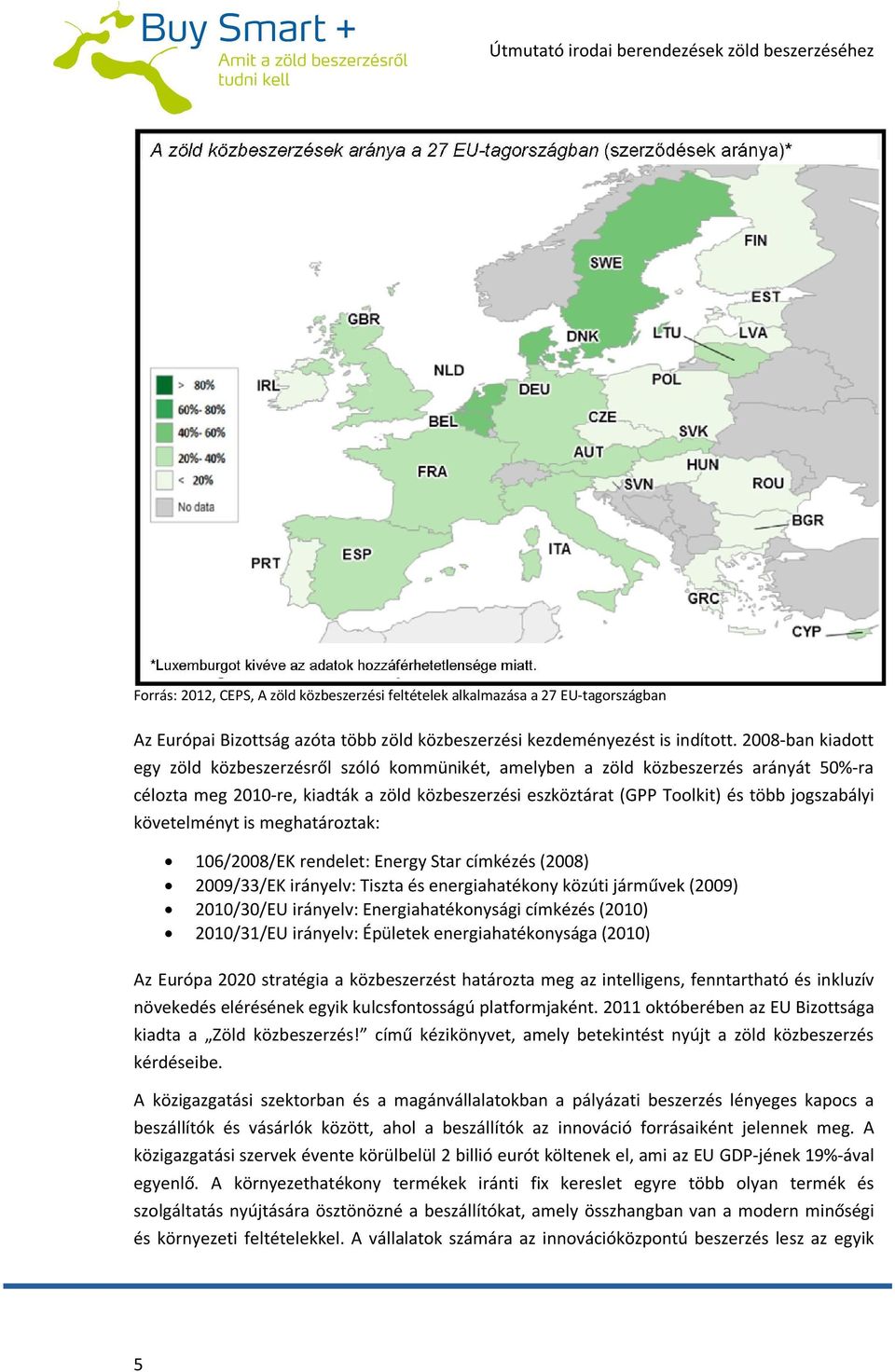 követelményt is meghatároztak: 106/2008/EK rendelet: Energy Star címkézés (2008) 2009/33/EK irányelv: Tiszta és energiahatékony közúti járművek (2009) 2010/30/EU irányelv: Energiahatékonysági