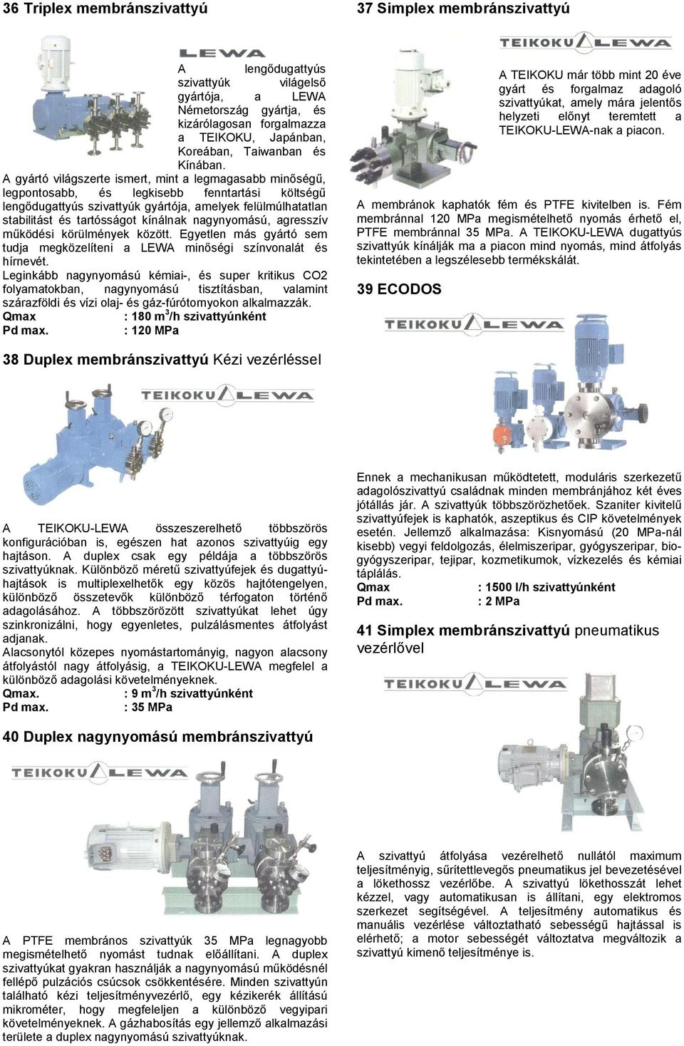 A gyártó világszerte ismert, mint a legmagasabb minőségű, legpontosabb, és legkisebb fenntartási költségű lengődugattyús szivattyúk gyártója, amelyek felülmúlhatatlan stabilitást és tartósságot