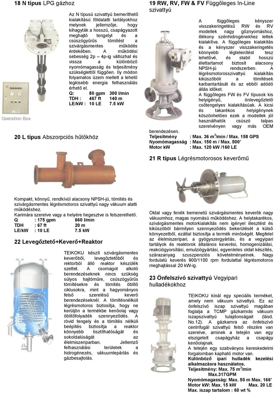 Ily módon folyamatos üzem mellett a lehető legkisebb energia felhasználás érhető el. Q: 80 gpm 300 l/min TDH : 467 ft 140 m LE/kW : 10 LE 7.