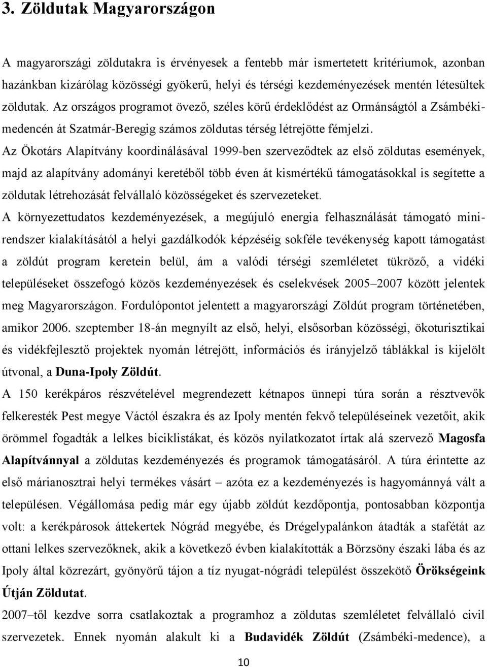 Az Ökotárs Alapítvány koordinálásával 1999-ben szerveződtek az első zöldutas események, majd az alapítvány adományi keretéből több éven át kismértékű támogatásokkal is segítette a zöldutak