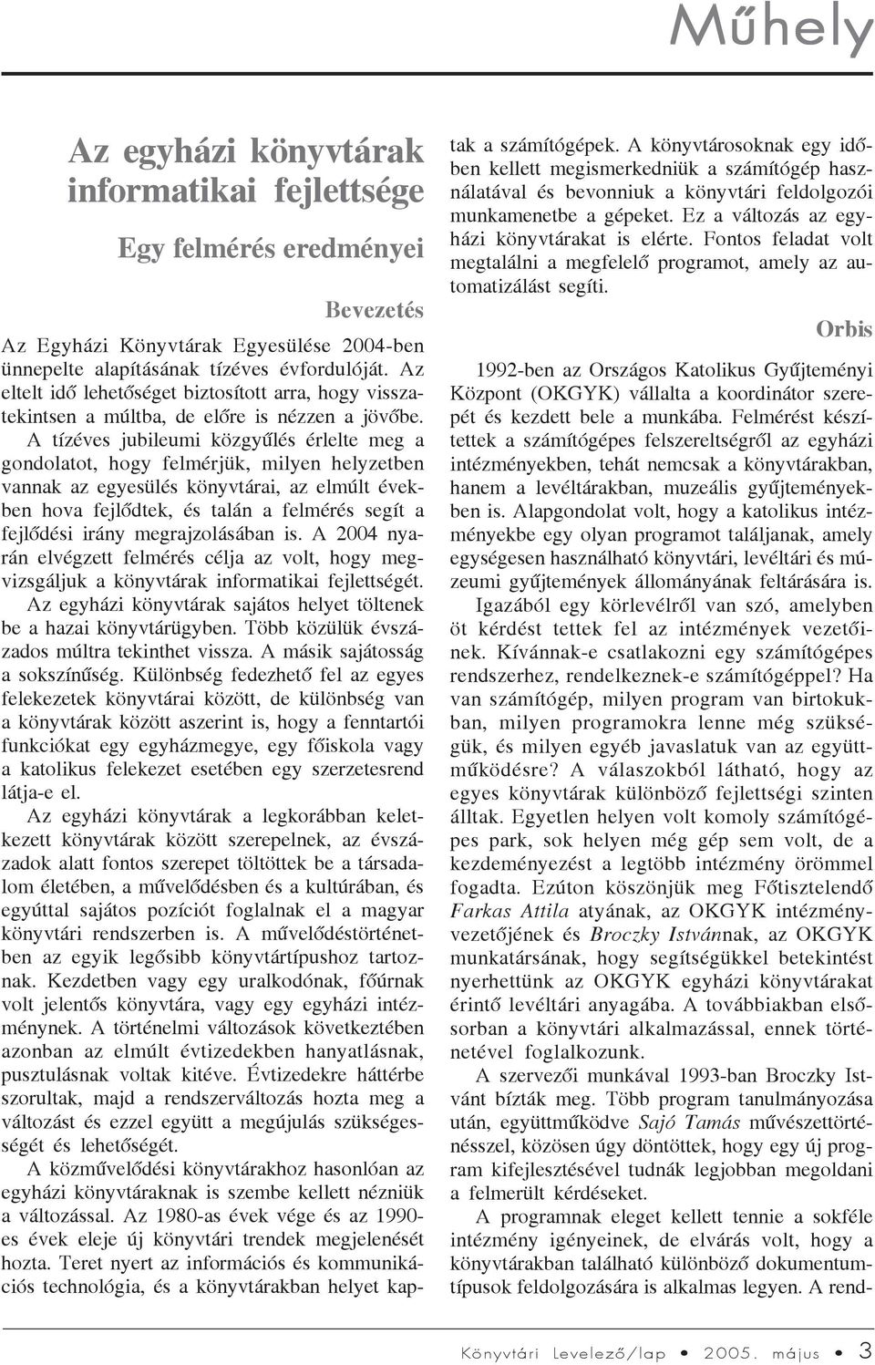 A tízéves jubileumi közgyûlés érlelte meg a gondolatot, hogy felmérjük, milyen helyzetben vannak az egyesülés könyvtárai, az elmúlt években hova fejlõdtek, és talán a felmérés segít a fejlõdési irány